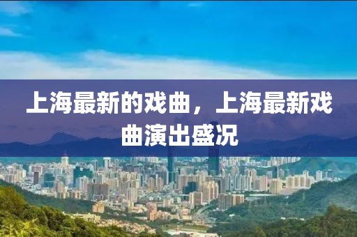 上海最新的戲曲，上海最新戲曲演出盛況